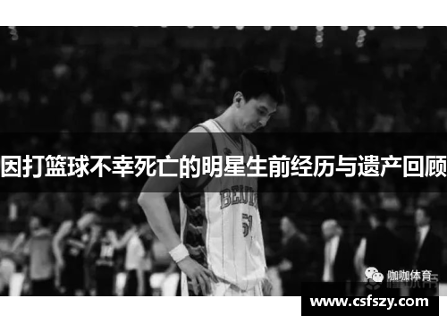 因打篮球不幸死亡的明星生前经历与遗产回顾